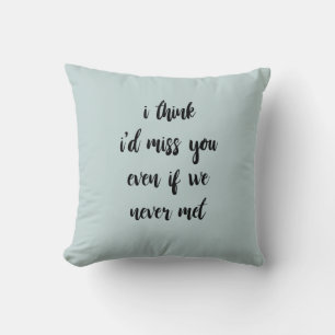 I Think I'd Miss You If We Never Met Pillow