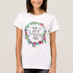 I think I'll just be happy today, Happiness quote T-Shirt