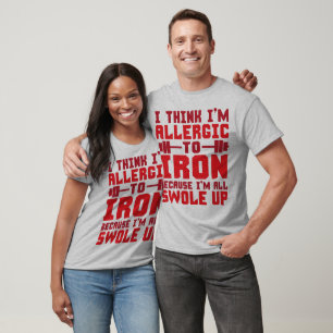 I Think I'm Allergic To Iron. I'm All Swole Up. T-Shirt