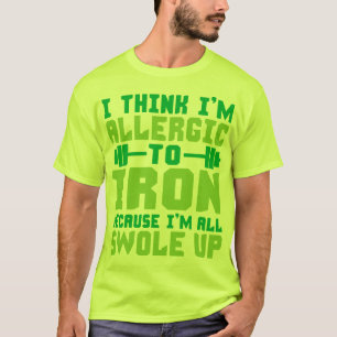 I Think I'm Allergic To Iron. I'm All Swole Up. T-Shirt