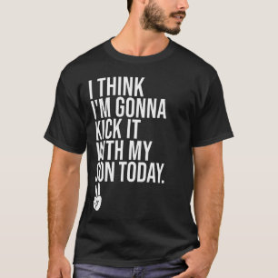I Think Im Gonna Kick It With My Son Today Boy Mo T-Shirt