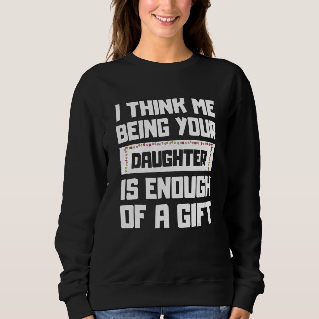 I Think Me Being Your Daughter Is Enough For A Sweatshirt (Front)