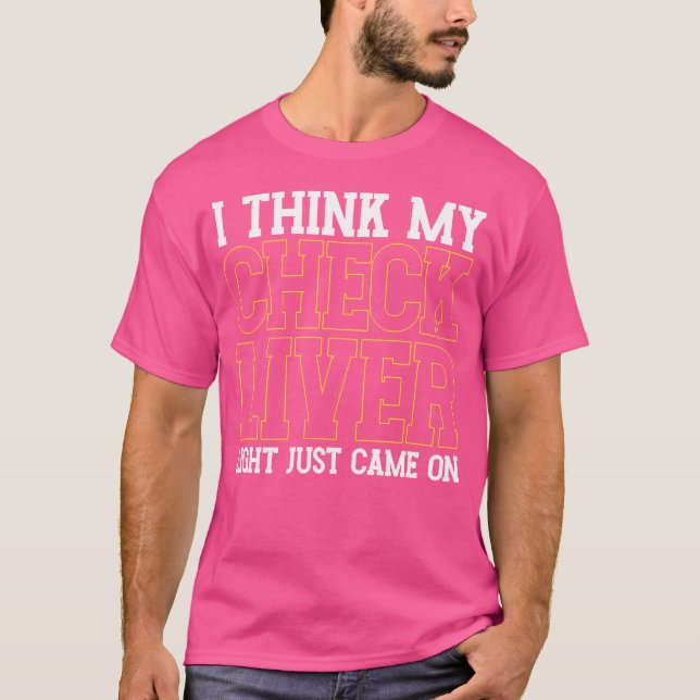 I Think My Check Liver Light Just Came On  Drinkin T-Shirt (Front)