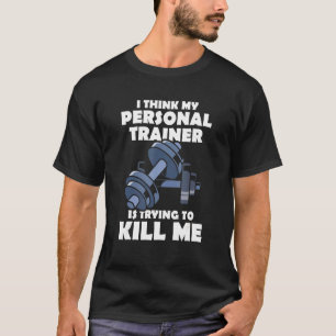 I Think My Personal Trainer Is Trying To Kill Me G T-Shirt