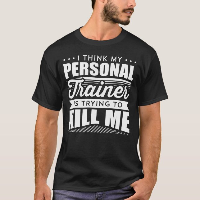 I Think My Personal Trainer Is Trying To Kill Me T-Shirt (Front)