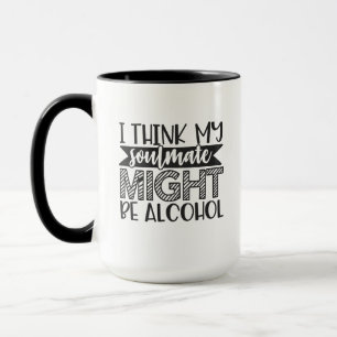 I Think My Soulmate, Might Be Alcohol, Funny Gift Mug
