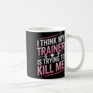 I Think My Trainer Is Trying To Kill Me Gym Joke W Coffee Mug