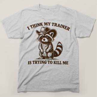 I Think My Trainer Is Trying To Kill Me Racoon T-Shirt