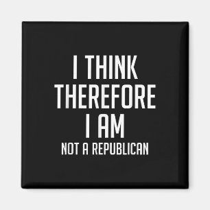 I Think Therefore I Am Not Republican Democratic S Magnet