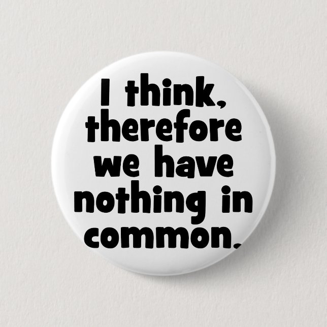 I think, therefore we have nothing in common. 6 cm round badge (Front)