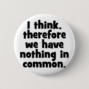 I think, therefore we have nothing in common. 6 cm round badge