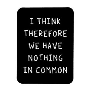 I Think Therefore We Have Nothing In Common Magnet