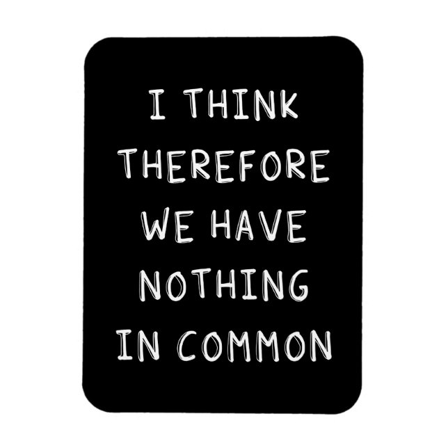 I Think Therefore We Have Nothing In Common Magnet (Vertical)