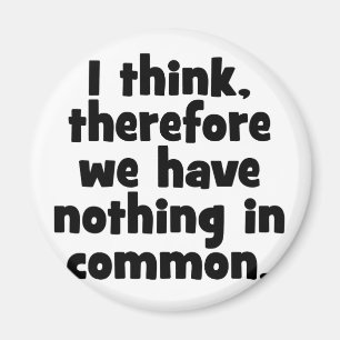 I think, therefore we have nothing in common. magnet