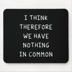 I Think Therefore We Have Nothing In Common Mouse Mat