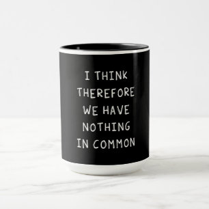 I Think Therefore We Have Nothing In Common Mug
