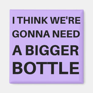 I Think We're Gonna Need a Bigger Bottle Magnet