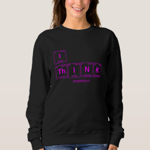 I Think Written In Elements Of The Periodic Table Sweatshirt