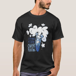 I Think you are Overreacting Chemistry Chemist Ner T-Shirt