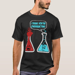 I Think You Are Overreacting Funny Nerd Chemistry T-Shirt
