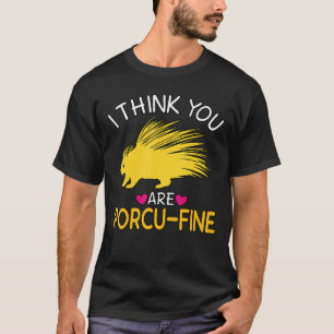 I Think You Are Porcu Fine Porcupine Funny Valenti T-Shirt