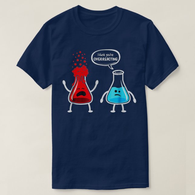 I think you re overreacting  Funny Nerd Chemistry  T-Shirt (Design Front)