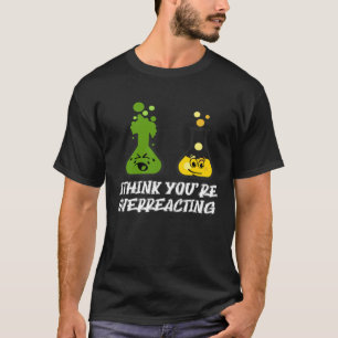 I think you re overreacting Nerd Chemistry T-Shirt