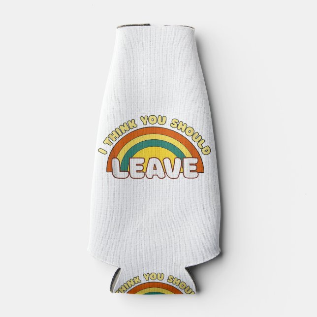 I Think You Should Leave Funny Rainbow  Bottle Cooler (Front)
