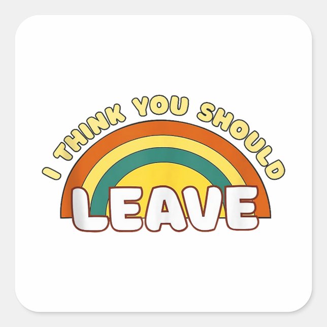 I Think You Should Leave Funny Rainbow  Square Sticker (Front)