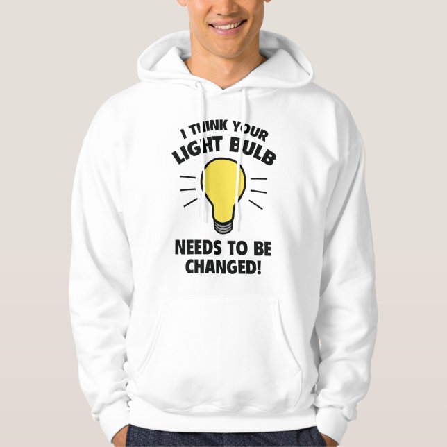 I Think Your Light Bulb Needs To Be Changed! Hoodie (Front)