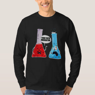 I Think You're Overreacting Chemist Chemistry T-Shirt