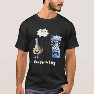 I think You're Overreacting Chemistry Humour Funny T-Shirt