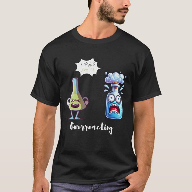 I think You're Overreacting Chemistry Humour Funny T-Shirt (Front)