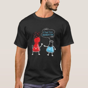 I Think You're Overreacting Chemistry Science Chem T-Shirt
