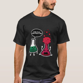 I Think You'Re Overreacting Chemistry T-Shirt