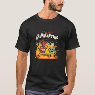 I think You're Overreacting Experiment Chemistry S T-Shirt