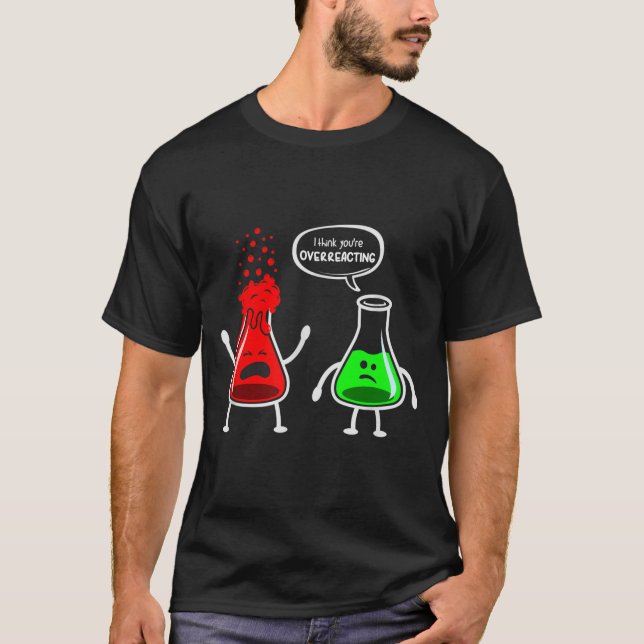 I Think You're Overreacting - funny chemistry nerd T-Shirt (Front)