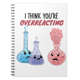 I Think You're Overreacting - Funny Chemistry Notebook