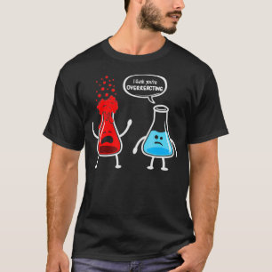 I think youre overreacting Funny Nerd Chemistry T-Shirt