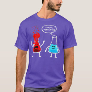 I think youre overreacting  Funny Nerd Chemistry  T-Shirt