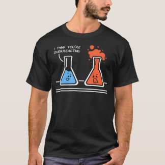 I Think You'Re Overreacting Funny Nerd Science Che T-Shirt