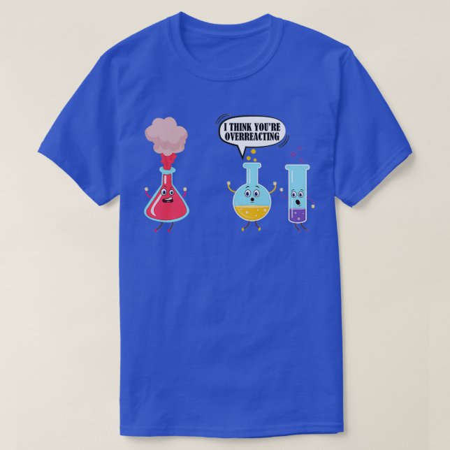 I Think Youre Overreacting Funny Science Chemistry T-Shirt (Design Front)