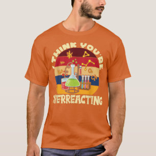 I Think You're Overreacting I Science T-Shirt