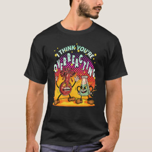 I Think You're Overreacting Science Biology Chemis T-Shirt