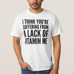 I THINK YOU'RE SUFFERING FROM A LACK OF VITAMIN ME T-Shirt