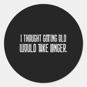 I Thought Getting Old Would Take Longer Classic Round Sticker