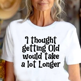 I Thought Getting Old Would Take Longer! T-Shirt