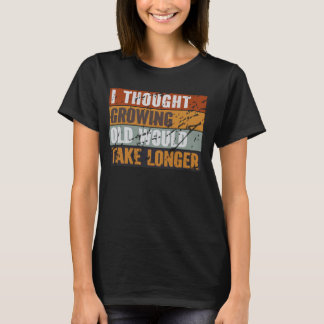 I Thought Growing Old Would Take Longer Fun Sarcas T-Shirt