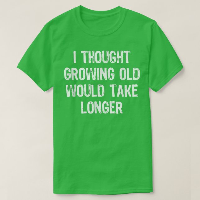 I Thought Growing Old Would Take Longer Funny Gift T-Shirt (Design Front)