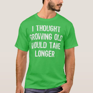 I Thought Growing Old Would Take Longer Funny Gift T-Shirt
